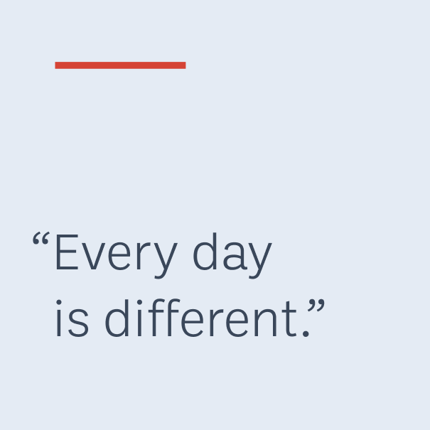 "Every day is different."
