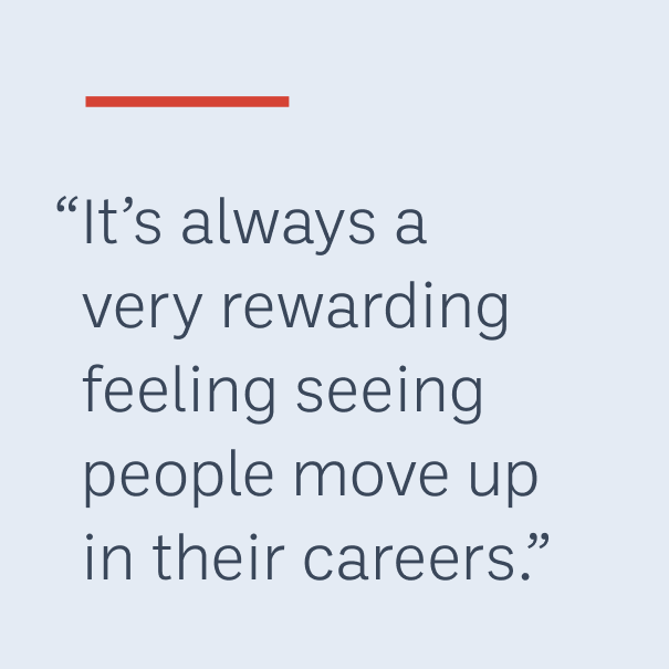 “It’s always a very rewarding feeling seeing people move up in their careers.”