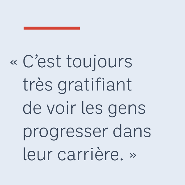 « C’est toujours très gratifiant de voir les gens progresser dans leur carrière. »