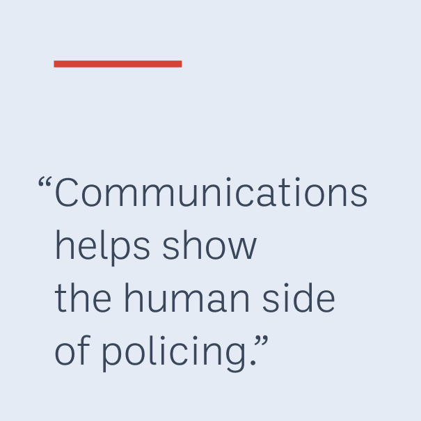 "Communications helps show the human side of policing."