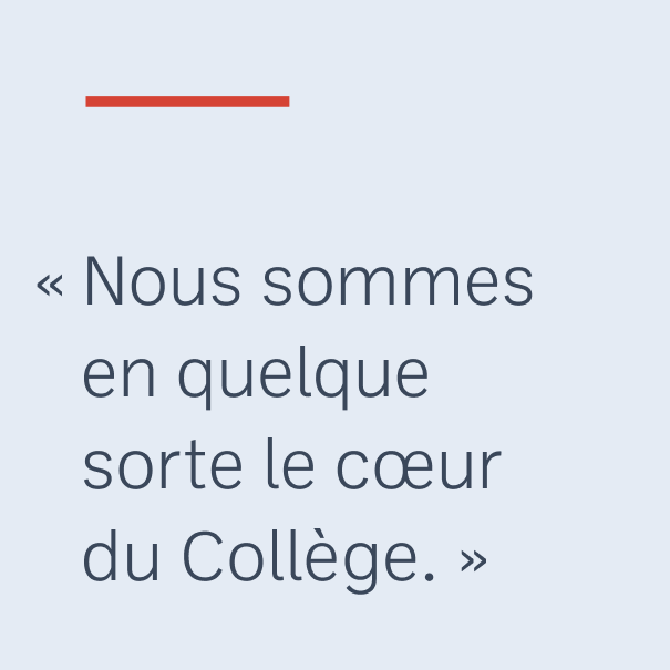 « Nous sommes en quelque sorte le cœur du Collège. »
