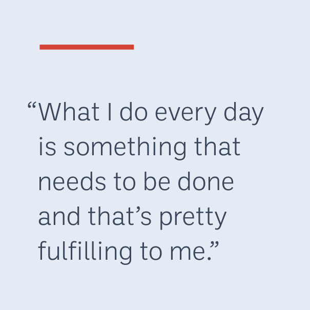 "What I do every day is something that needs to be done and that’s pretty fulfilling to me."