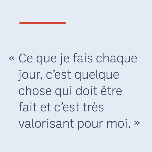 « Ce que je fais chaque jour, c’est quelque chose qui doit être fait et c’est très valorisant pour moi. »