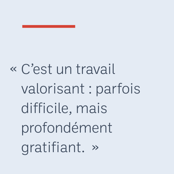 « C’est un travail valorisant : parfois difficile, mais profondément gratifiant. »