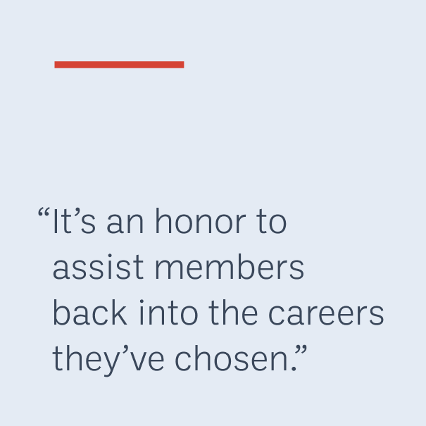 “It’s an honor to assist members back into the careers they’ve chosen.”