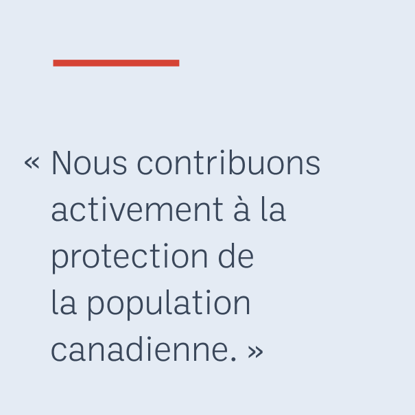 « Nous contribuons activement à la protection de la population canadienne. »